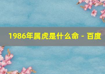 1986年属虎是什么命 - 百度